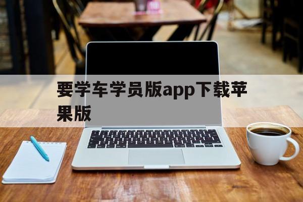 要学车学员版app下载苹果版(要学车教练版苹果系统)