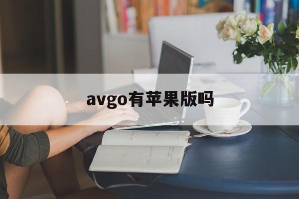 avgo有苹果版吗(avgo苹果iOS版)-第2张图片-有道翻译官网 avgo有苹果版吗(avgo苹果iOS版)-第2张图片-有道翻译官网