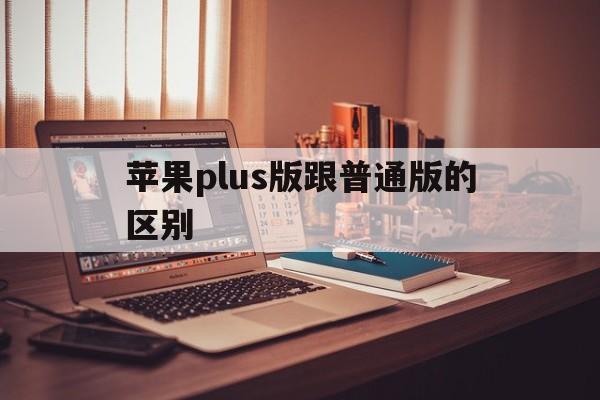 苹果plus版跟普通版的区别(iphone的plus有差别吗)-第3张图片-有道翻译官网 苹果plus版跟普通版的区别(iphone的plus有差别吗)-第3张图片-有道翻译官网