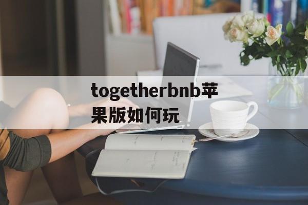 togetherbnb苹果版如何玩(togetherbnb手机版怎么下载)-第5张图片-有道翻译官网 togetherbnb苹果版如何玩(togetherbnb手机版怎么下载)-第5张图片-有道翻译官网