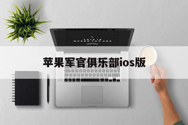 苹果军官俱乐部ios版(苹果军官俱乐部ios版怎么下载)-第8张图片-有道翻译官网